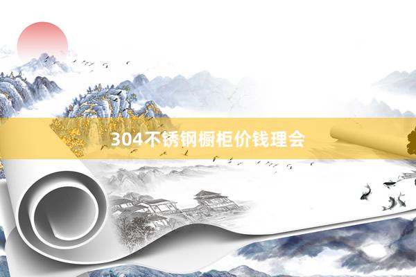 304不锈钢橱柜价钱理会