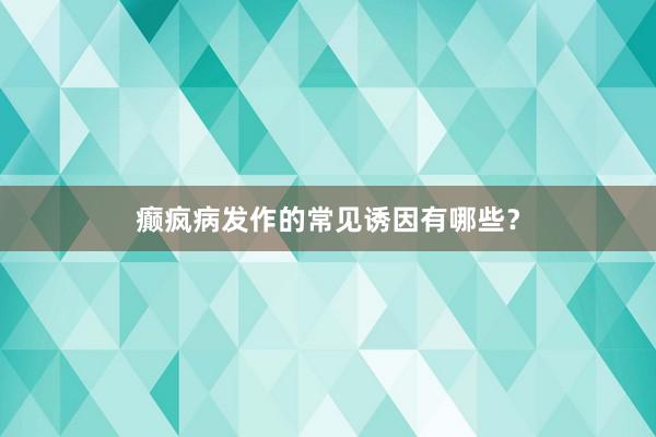 癫疯病发作的常见诱因有哪些？